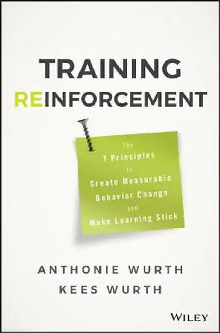 Training Reinforcement: The 7 Principles to Create Measurable Behavior Change and Make Learning Stick by Anthonie Wurth