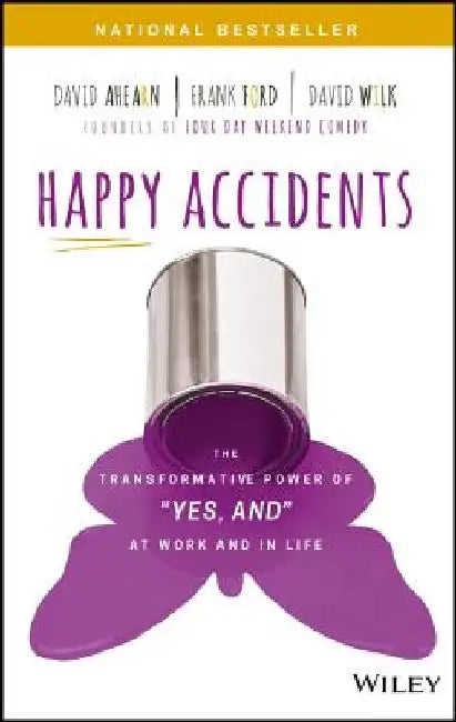 Happy Accidents: The Transformative Power of "Yes, And" at Work and in Life by David Ahearn