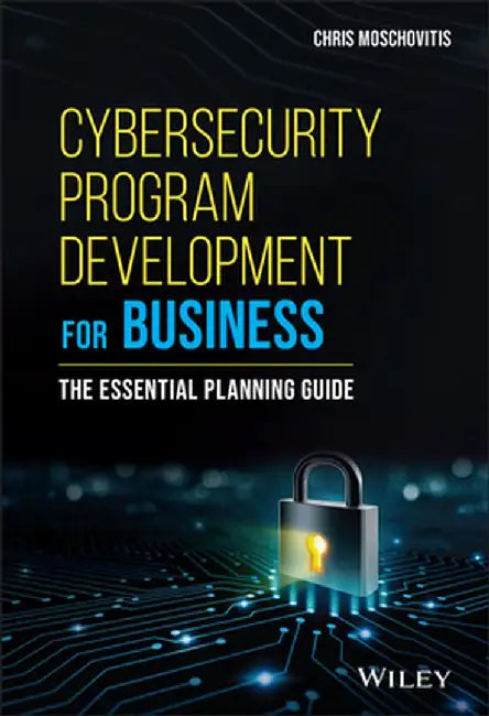 Cybersecurity Program Development for Business: The Essential Planning Guide by Chris Moschovitis