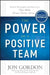 The Power of a Positive Team: Proven Principles and Practices That Make Great Teams Great by Jon Gordon