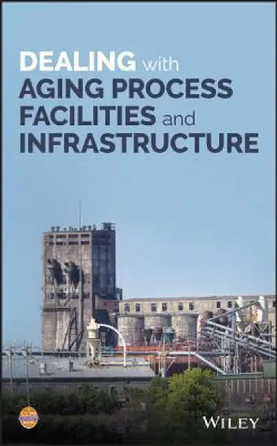 Dealing with Aging Process Facilities and Infrastructure by American Institute of Chemical Engineers