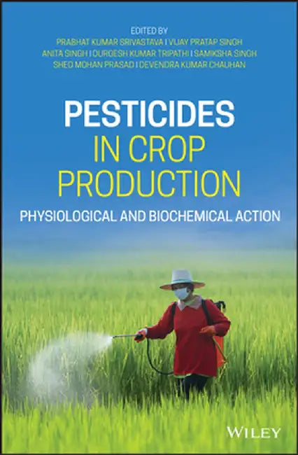Pesticides in Crop Production: Physiological and Biochemical Action by Prabhat Kumar Srivastava