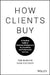 How Clients Buy: A Practical Guide to Business Development for Consulting and Professional Services by Tom McMakin