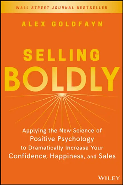 Selling Boldly: Applying the New Science of Positive Psychology to Dramatically Increase Your Confidence, Happiness, and Sales by Alex Goldfayn