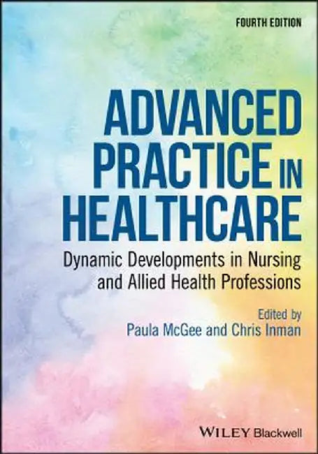 Advanced Practice in Healthcare: Dynamic Developments in Nursing and Allied Health Professions by Paula McGee