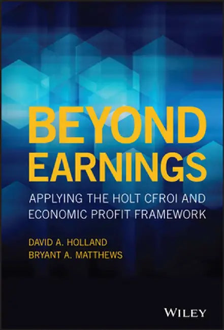 Beyond Earnings: Applying the Holt Cfroi and Economic Profit Framework by David Holland