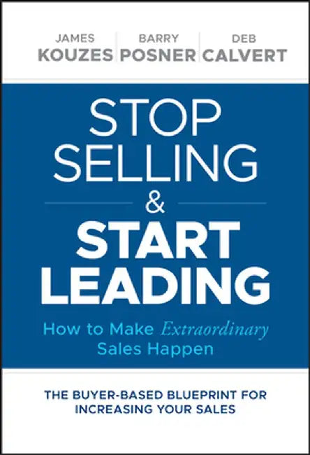 Stop Selling and Start Leading: How to Make Extraordinary Sales Happen by James M. Kouzes