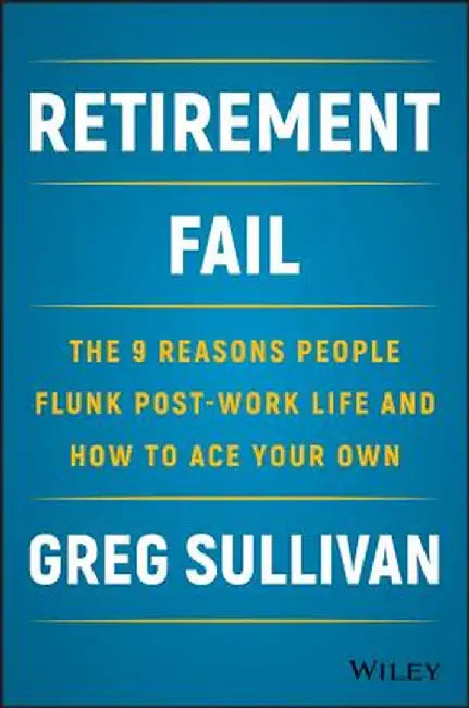 Retirement Fail: The 9 Reasons People Flunk Post-Work Life and How to Ace Your Own by Greg Sullivan