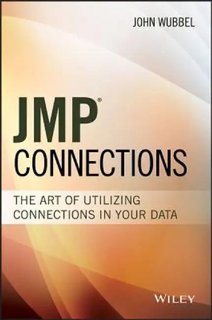 Jmp Connections: The Art of Utilizing Connections in Your Data by John Wubbel