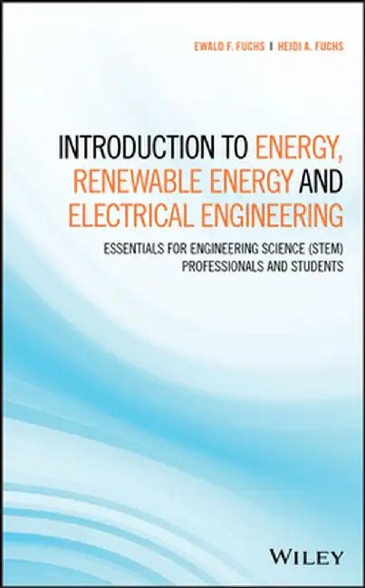Introduction to Energy, Renewable Energy and Electrical Engineering: Essentials for Engineering Science (Stem) Professionals and Students by Ewald F. Fuchs