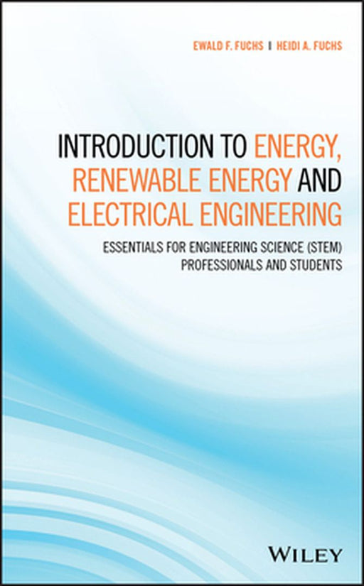 Introduction to Energy, Renewable Energy and Electrical Engineering: Essentials for Engineering Science (Stem) Professionals and Students by Ewald F. Fuchs