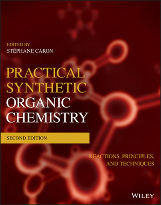 Practical Synthetic Organic Chemistry: Reactions, Principles, and Techniques by Stephane Caron