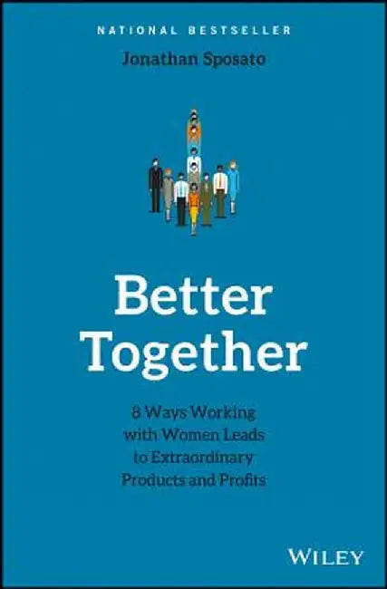 Better Together: 8 Ways Working with Women Leads to Extraordinary Products and Profits by Jonathan Sposato