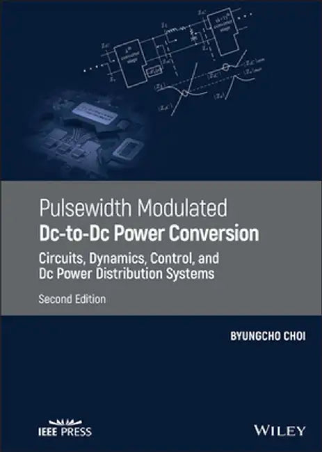 Pulsewidth Modulated DC-To-DC Power Conversion: Circuits, Dynamics, and Control Designs by Byungcho Choi