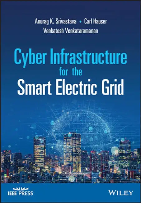 Cyber Infrastructure for the Smart Electric Grid by Anurag Kumar Srivastava