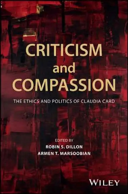 Criticism and Compassion: The Ethics and Politics of Claudia Card by Robin S. Dillon