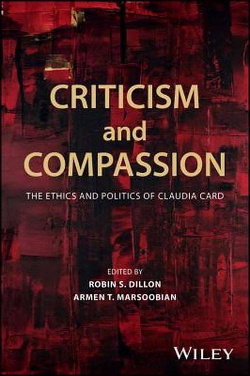 Criticism and Compassion: The Ethics and Politics of Claudia Card by Robin S. Dillon