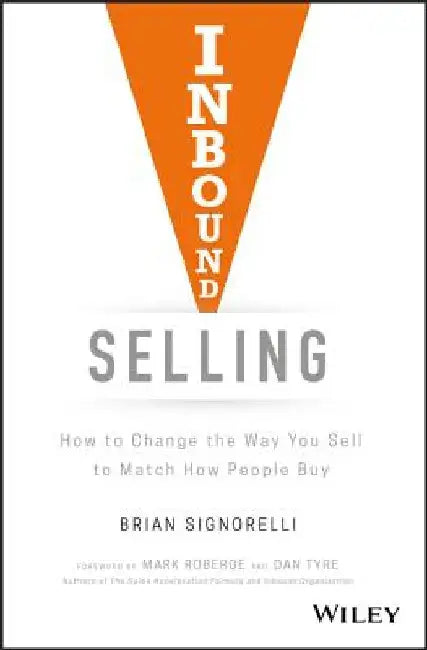 Inbound Selling: How to Change the Way You Sell to Match How People Buy by Brian Signorelli
