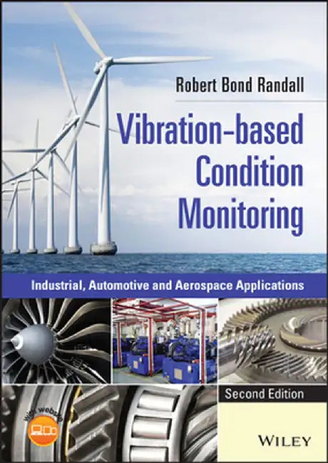 Vibration-Based Condition Monitoring: Industrial, Automotive and Aerospace Applications by Robert Bond Randall