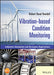 Vibration-Based Condition Monitoring: Industrial, Automotive and Aerospace Applications by Robert Bond Randall