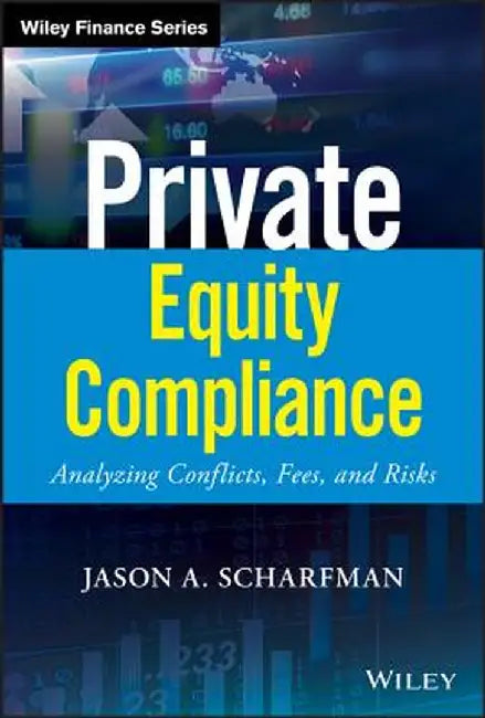 Private Equity Compliance: Analyzing Conflicts, Fees, and Risks by Jason A. Scharfman