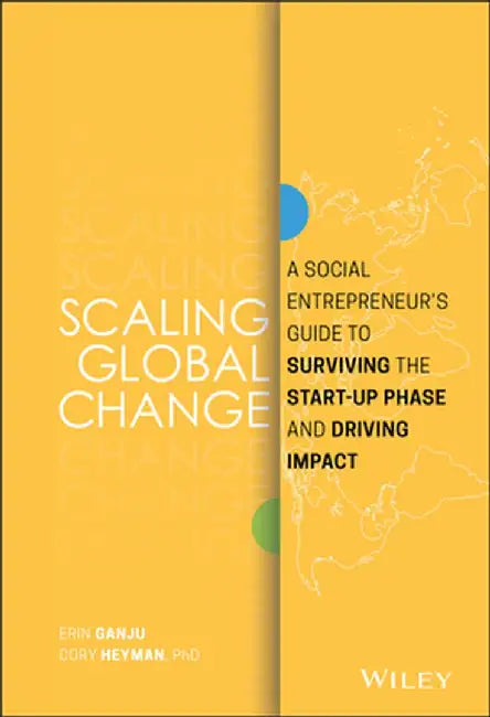 Scaling Social Change: How Social Entrepreneurs Can Survive Start-Up and Drive for Global Impact by Erin Ganju