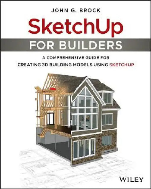 Sketchup for Builders: A Comprehensive Guide for Creating 3D Building Models Using Sketchup by John G. Brock