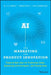 AI for Marketing and Product Innovation: Powerful New Tools for Predicting Trends, Connecting with Customers, and Closing Sales by A. K. Pradeep