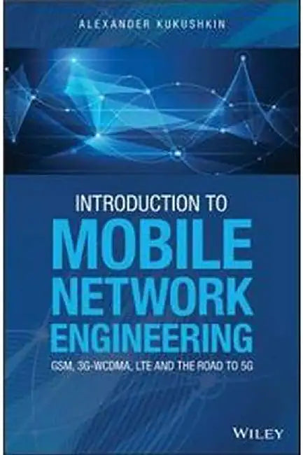 Introduction to Mobile Network Engineering: GSM 3G-WCDMA LTE and the Road to 5G by Kukushkin