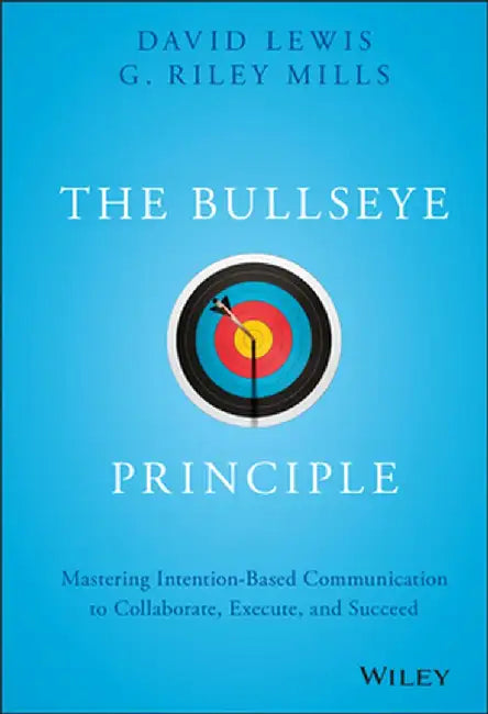 The Bullseye Principle: Mastering Intention-Based Communication to Collaborate, Execute, and Succeed by David Lewis