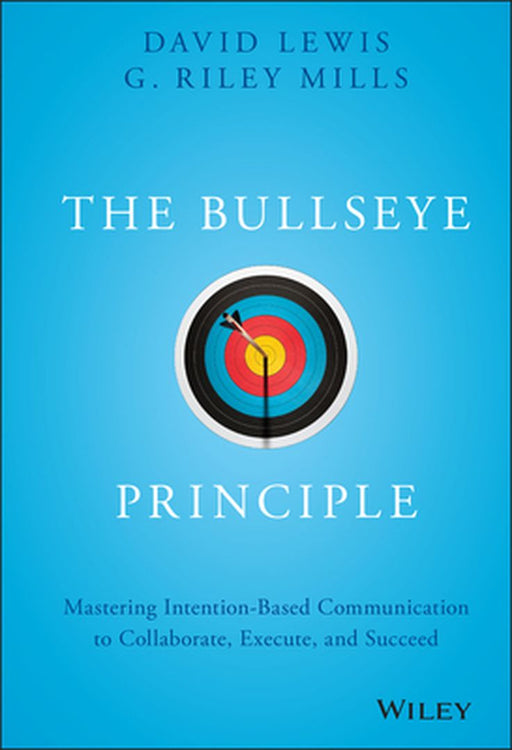 The Bullseye Principle: Mastering Intention-Based Communication to Collaborate, Execute, and Succeed by David Lewis