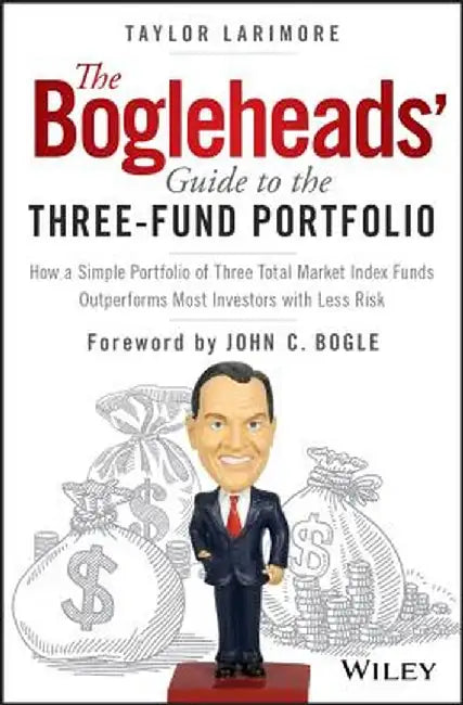 The Bogleheads' Guide to the Three-Fund Portfolio: How a Simple Portfolio of Three Total Market Index Funds Outperforms Most Investors with Less Risk by Taylor Larimore