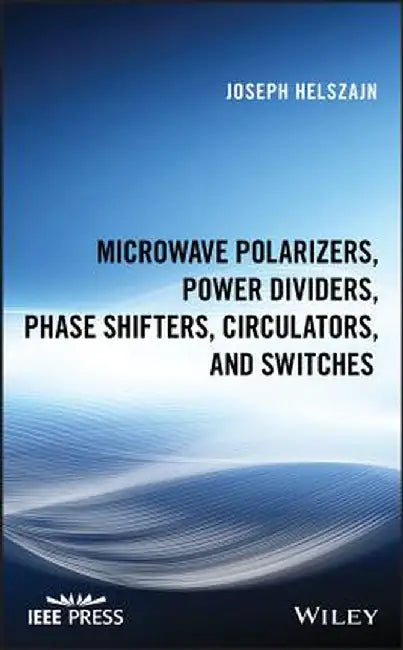 Microwave Polarizers, Power Dividers, Phase Shifters, Switches and Circulators by Joseph Helszajn