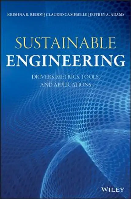Sustainable Engineering: Drivers, Metrics, Tools, Engineering Practices, and Applications by Krishna R. Reddy
