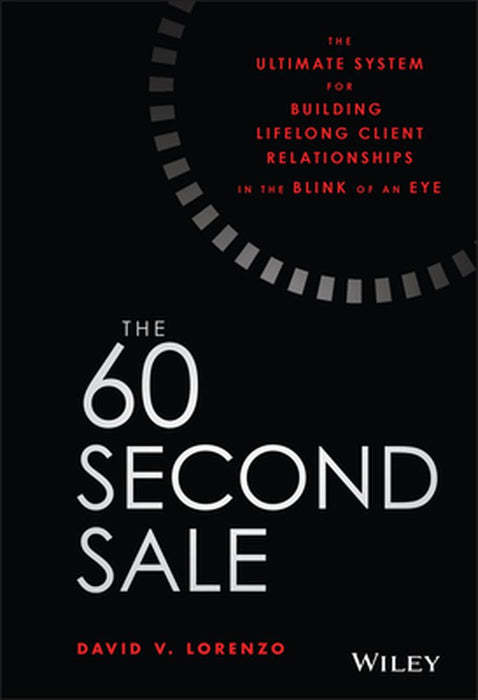 The 60 Second Sale: The Ultimate System for Building Lifelong Client Relationships in the Blink of an Eye by David V. Lorenzo