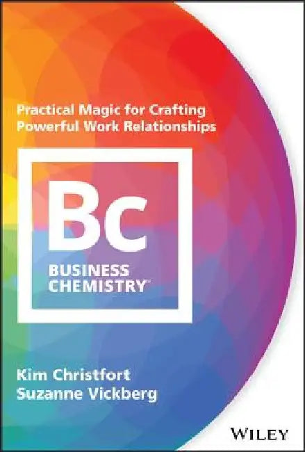 Business Chemistry: Practical Magic for Crafting Powerful Work Relationships by Kim Christfort