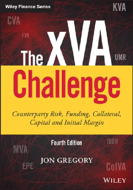 The Xva Challenge: Counterparty Credit Risk, Funding, Collateral, and Capital by Jon Gregory
