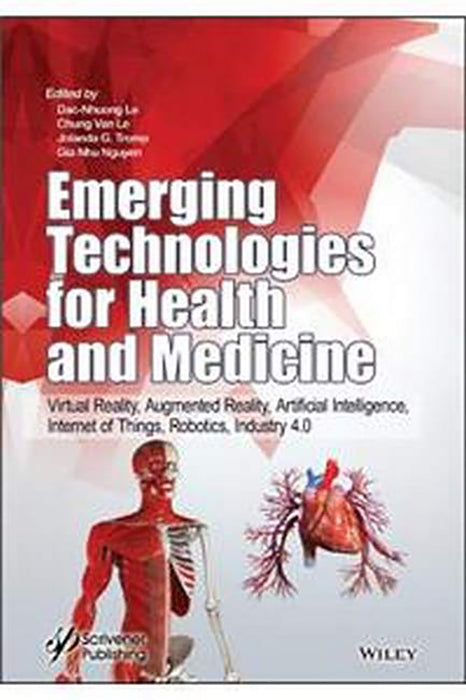 Emerging Technologies For Health And Medicine: Virtual Reality Augmented Reality Artificial Intelligence Internet Of Things Robotics Industry 4.0