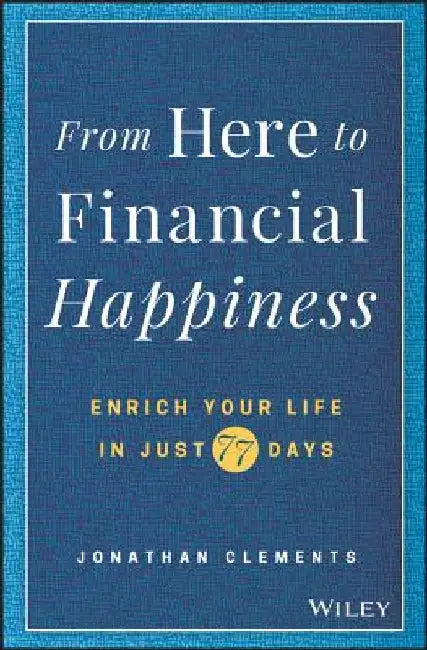 From Here to Financial Happiness: Enrich Your Life in Just 77 Days by Jonathan Clements
