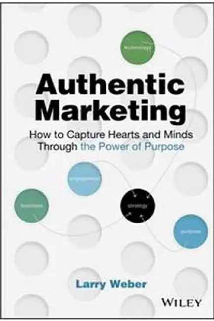 Authentic Marketing: How To Capture Hearts And Minds Through The Power Of Purpose by Weber