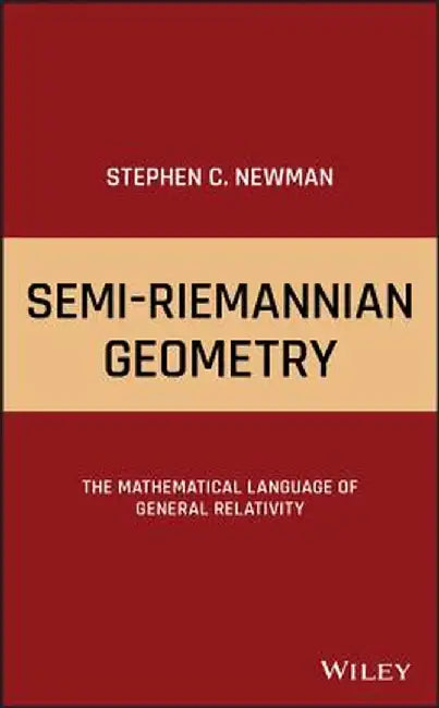 Semi-Riemannian Geometry: The Mathematical Language of General Relativity by Stephen C. Newman