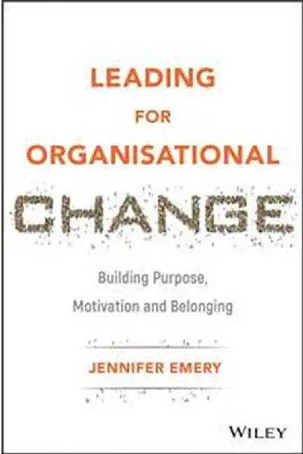Leading For Organisational Change: Building Purpose Motivation And Belonging by Emery