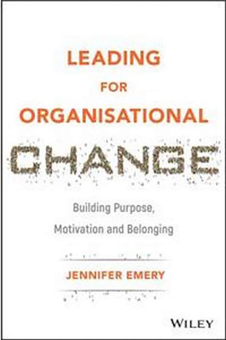 Leading For Organisational Change: Building Purpose Motivation And Belonging