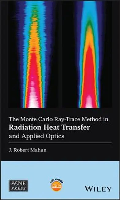 The Monte Carlo Ray-Trace Method in Radiation Heat Transfer and Applied Optics by J. Robert Mahan