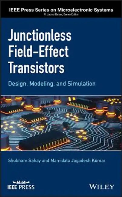Junctionless Field-Effect Transistors: Design, Modeling and Simulation by Shubham Sahay
