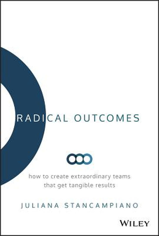 RADICAL OUTCOMES: HOW TO CREATE EXTRAORDINARY TEAMS THAT GET TANGIBLE RESULTS by STANCAMPIANO