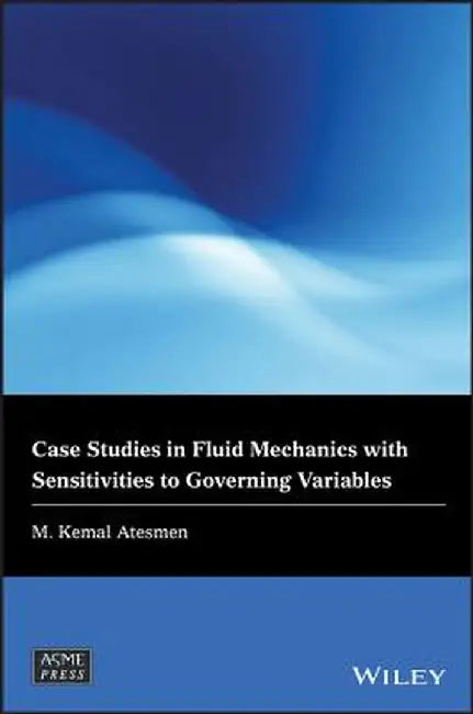 Case Studies in Fluid Mechanics with Sensitivities to Governing Variables by M. Kemal Atesmen