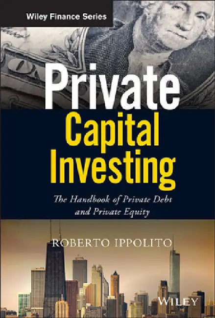 Private Capital Investing: The Handbook of Private Debt and Private Equity by Roberto Ippolito