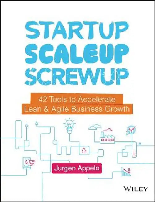 Startup, Scaleup, Screwup: 42 Tools to Accelerate Lean & Agile Business Growth by Jurgen Appelo