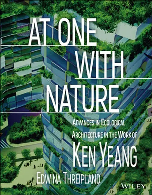 At One with Nature: Advances in Ecological Architecture in the Work of Ken Yeang by Ken Yeang